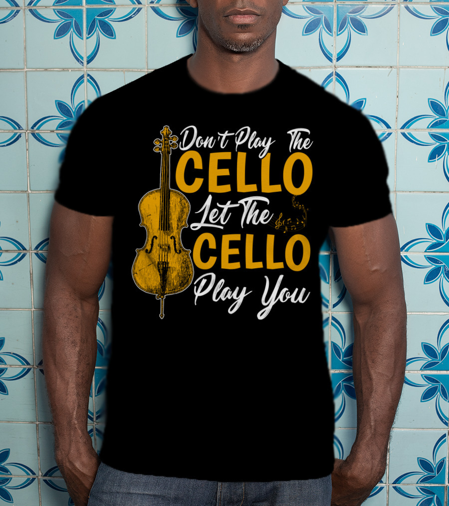 Don't Play The Cello Let The Cello Play You T-Shirt