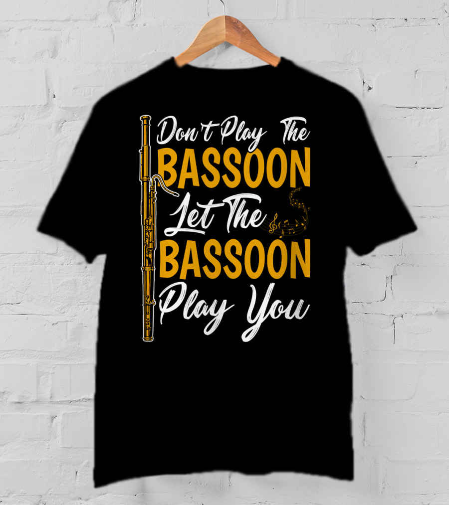 Don't Play The Bassoon Let The Bassoon Play You T-Shirt