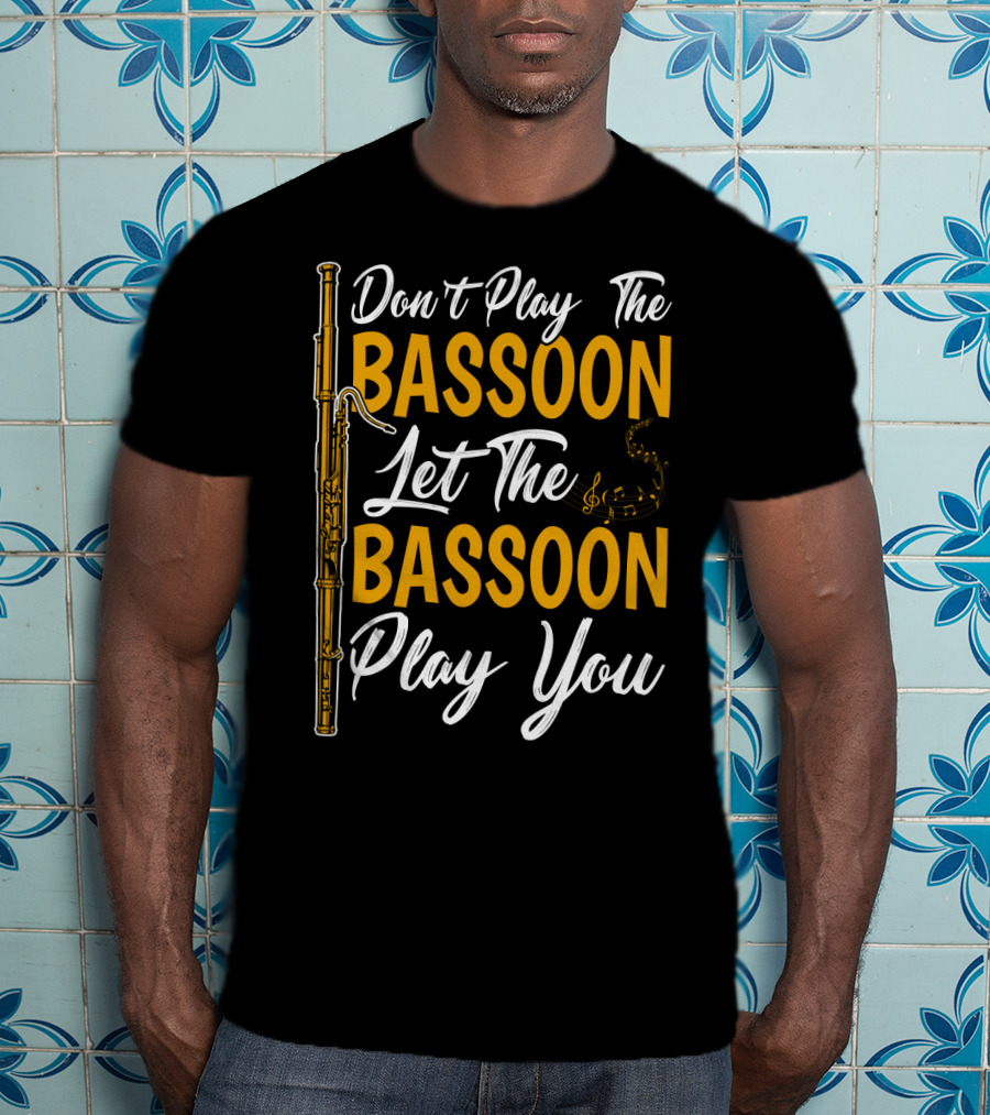 Don't Play The Bassoon Let The Bassoon Play You T-Shirt