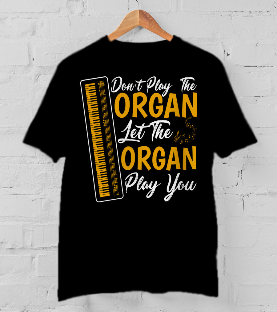 Don't Play The Organ Let The Organ Play You T-Shirt
