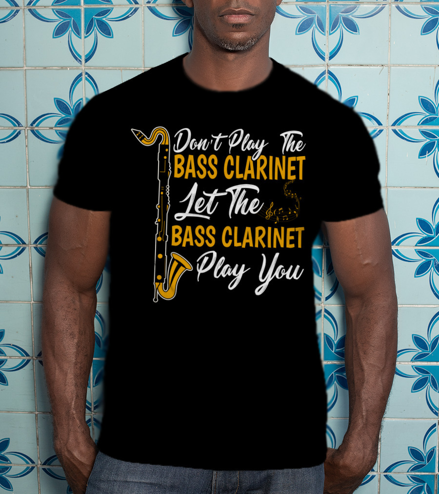 Don't Play The Bass Clarinet Let The Bass Clarinet Play You T-Shirt