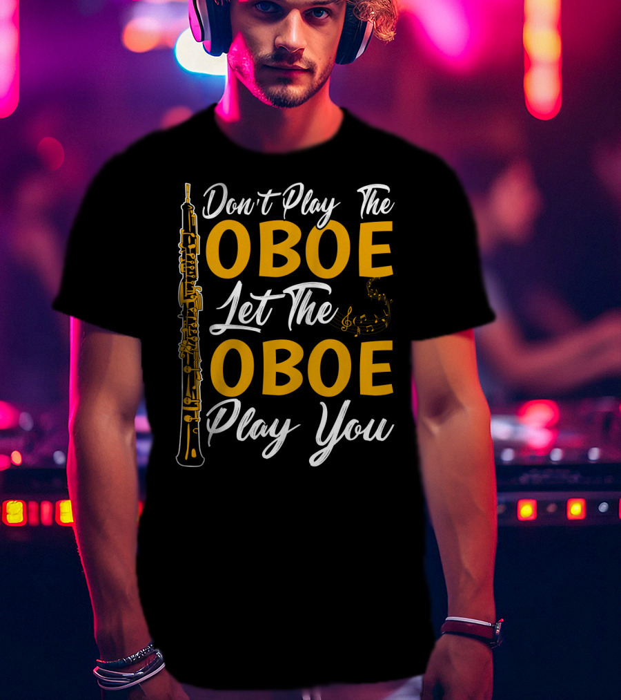 Don't Play The Oboe Let The Oboe Play You T-Shirt