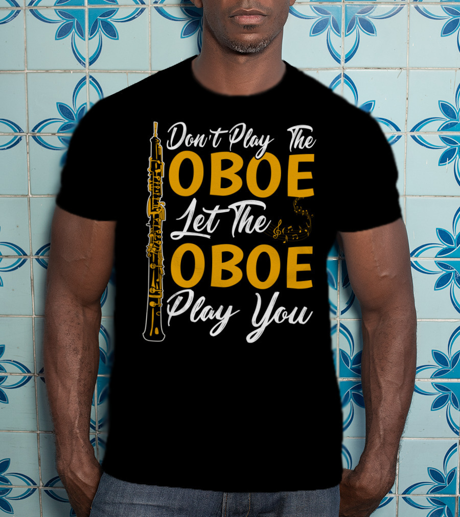 Don't Play The Oboe Let The Oboe Play You T-Shirt