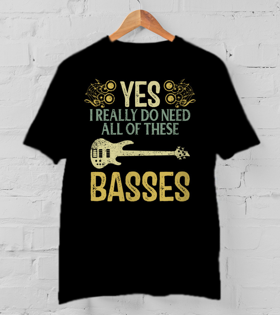 Yes I Really Do Need All Of These Basses T-Shirt