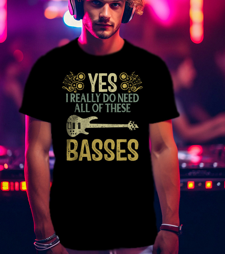 Yes I Really Do Need All Of These Basses T-Shirt
