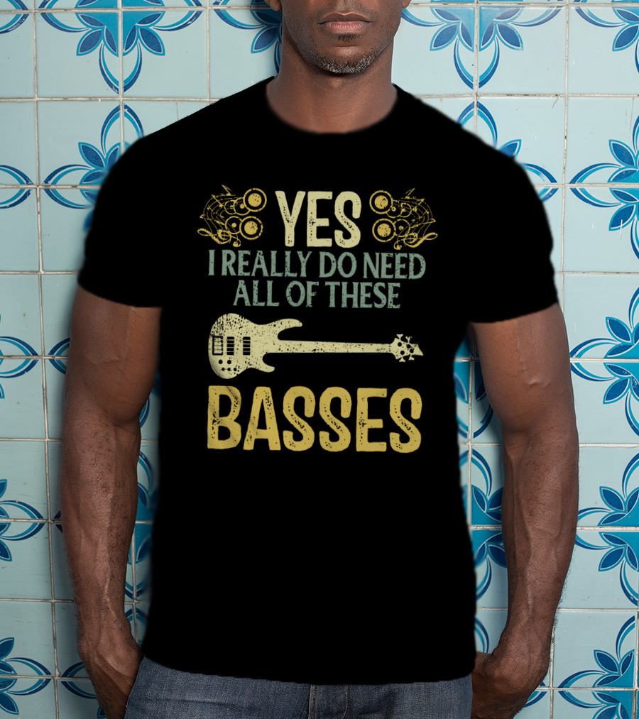 Yes I Really Do Need All Of These Basses T-Shirt