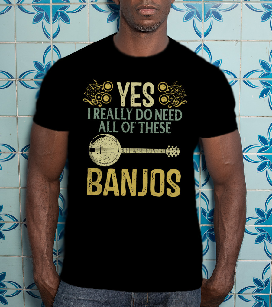 Yes I Really Do Need All Of These Banjos T-Shirt