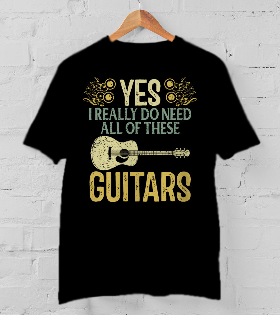 Yes I Really Do Need All Of These Guitars T-Shirt