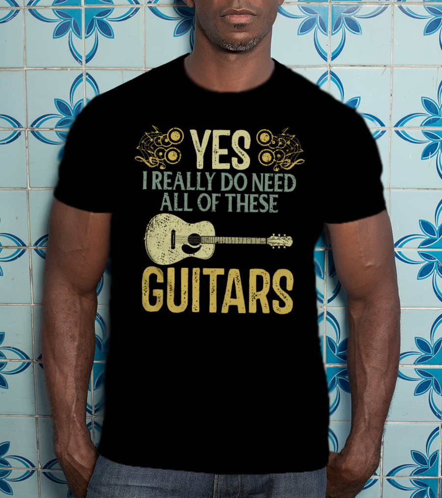 Yes I Really Do Need All Of These Guitars T-Shirt