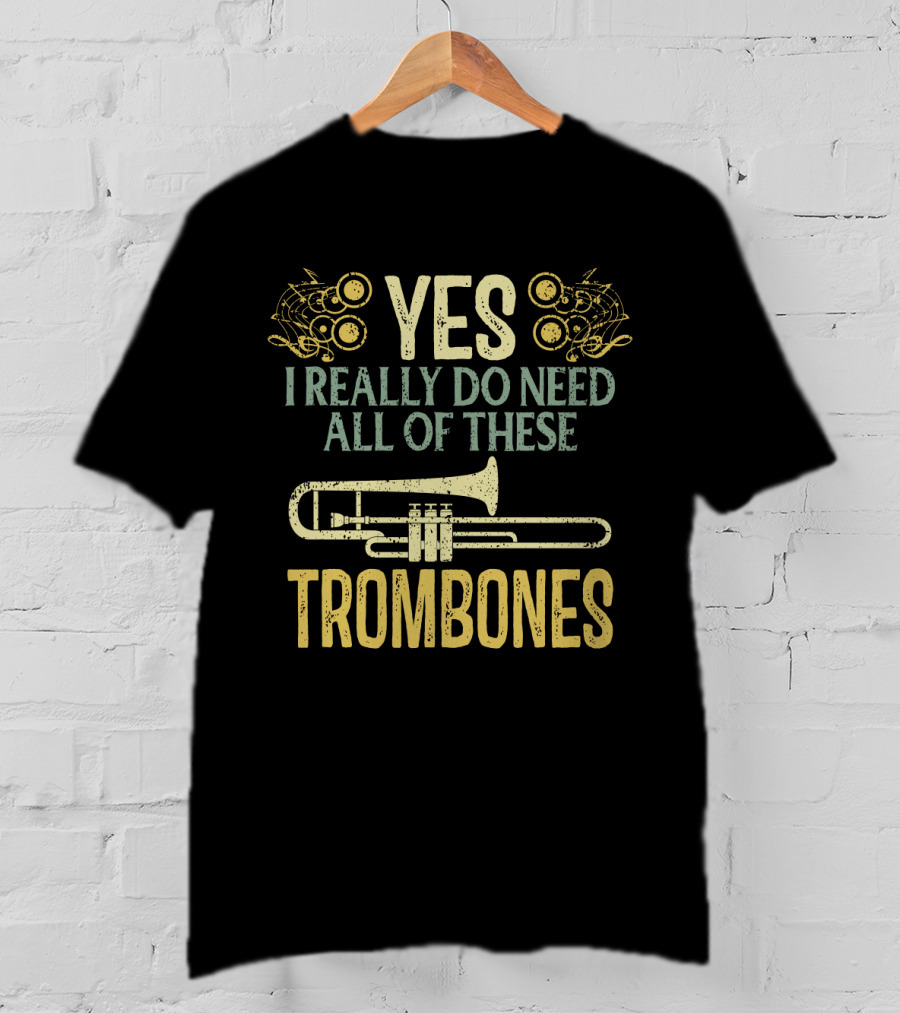 Yes I Really Do Need All Of These Trombones T-Shirt