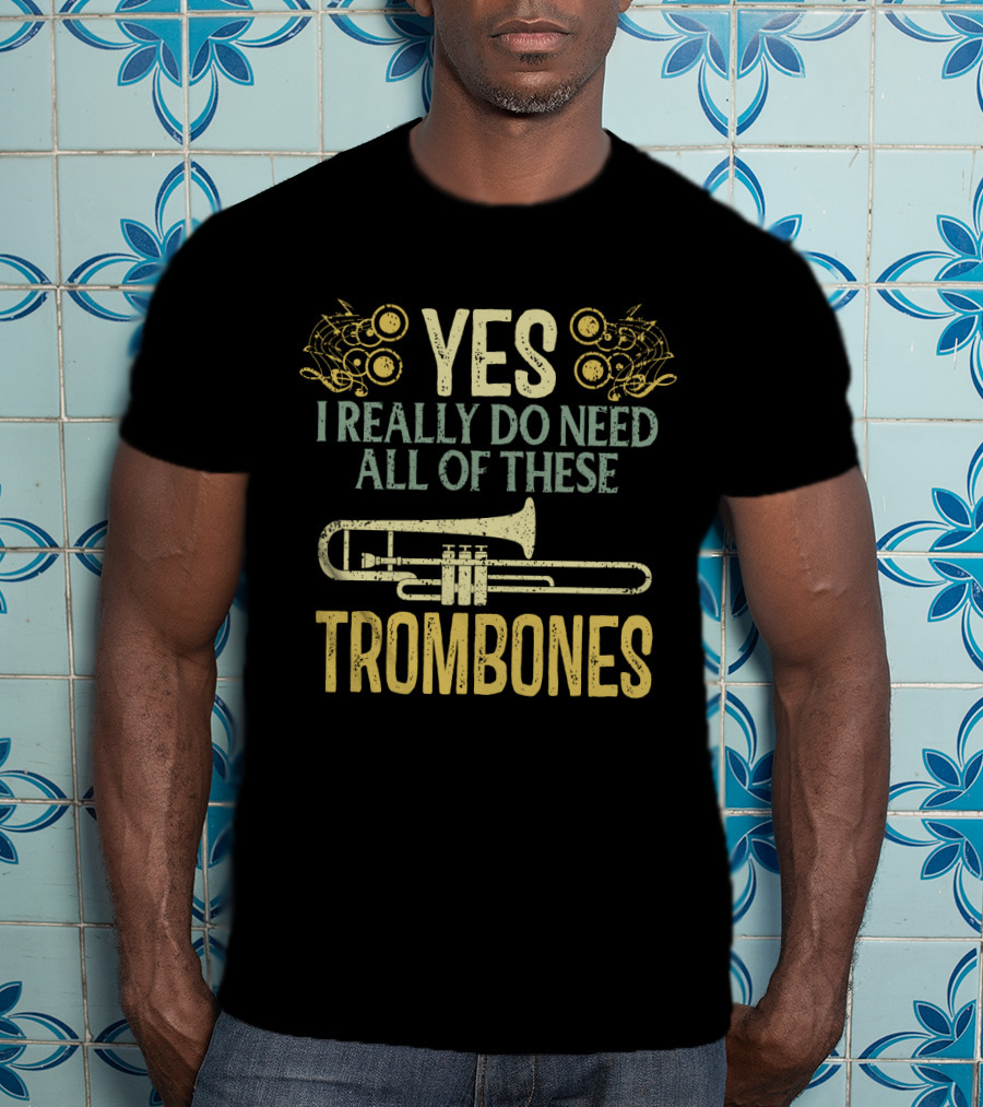 Yes I Really Do Need All Of These Trombones T-Shirt