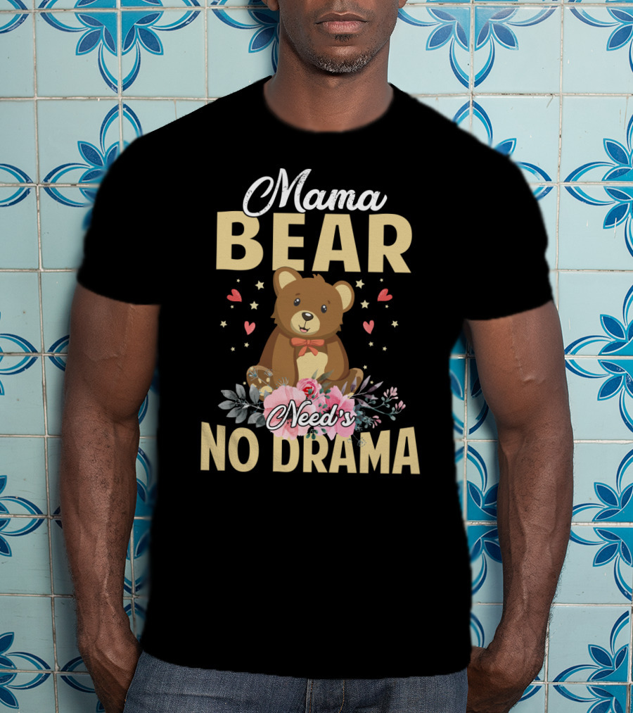 Mama Bear With Flowers And Hearts Needs No Drama T-Shirt