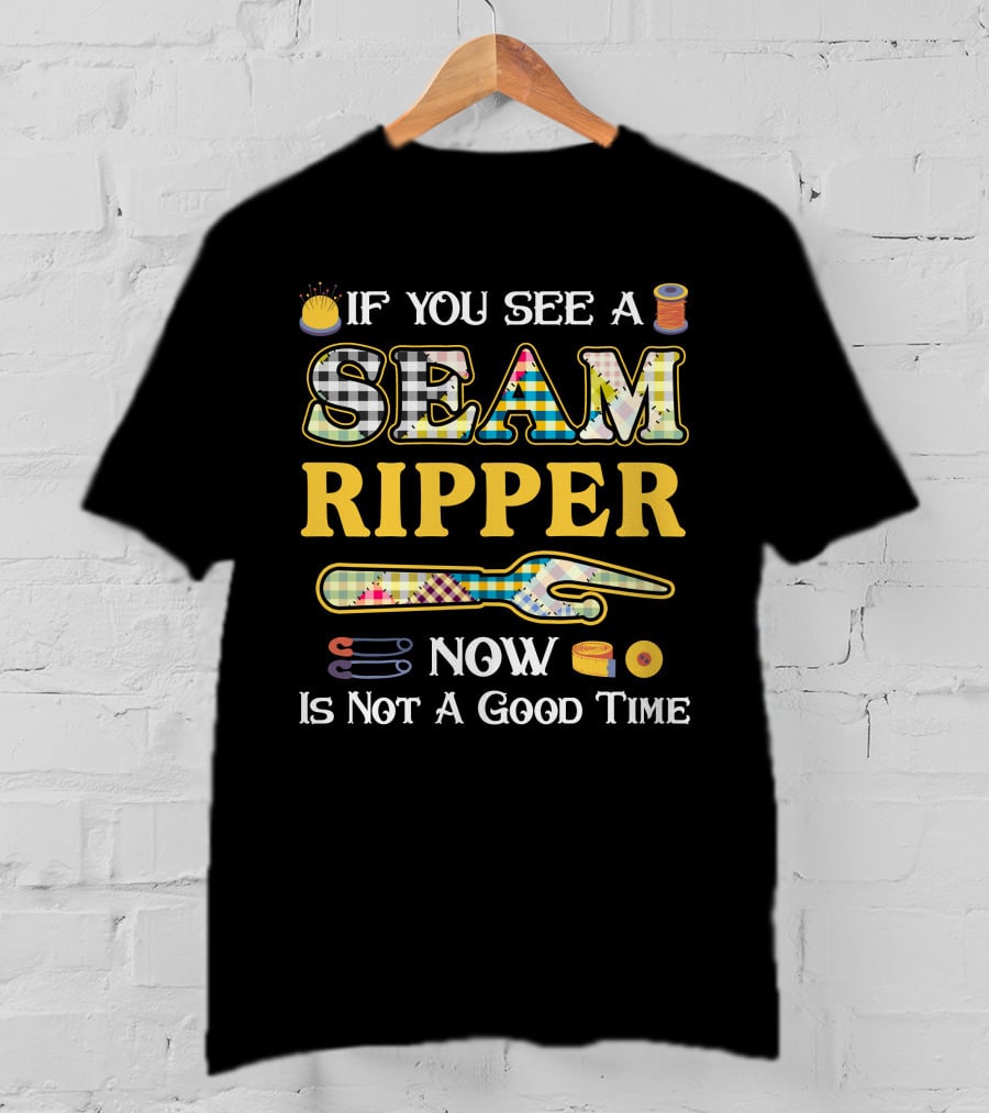 If You See A Seam Ripper Now Is Not A Good Time Quilting Sewing T-Shirt