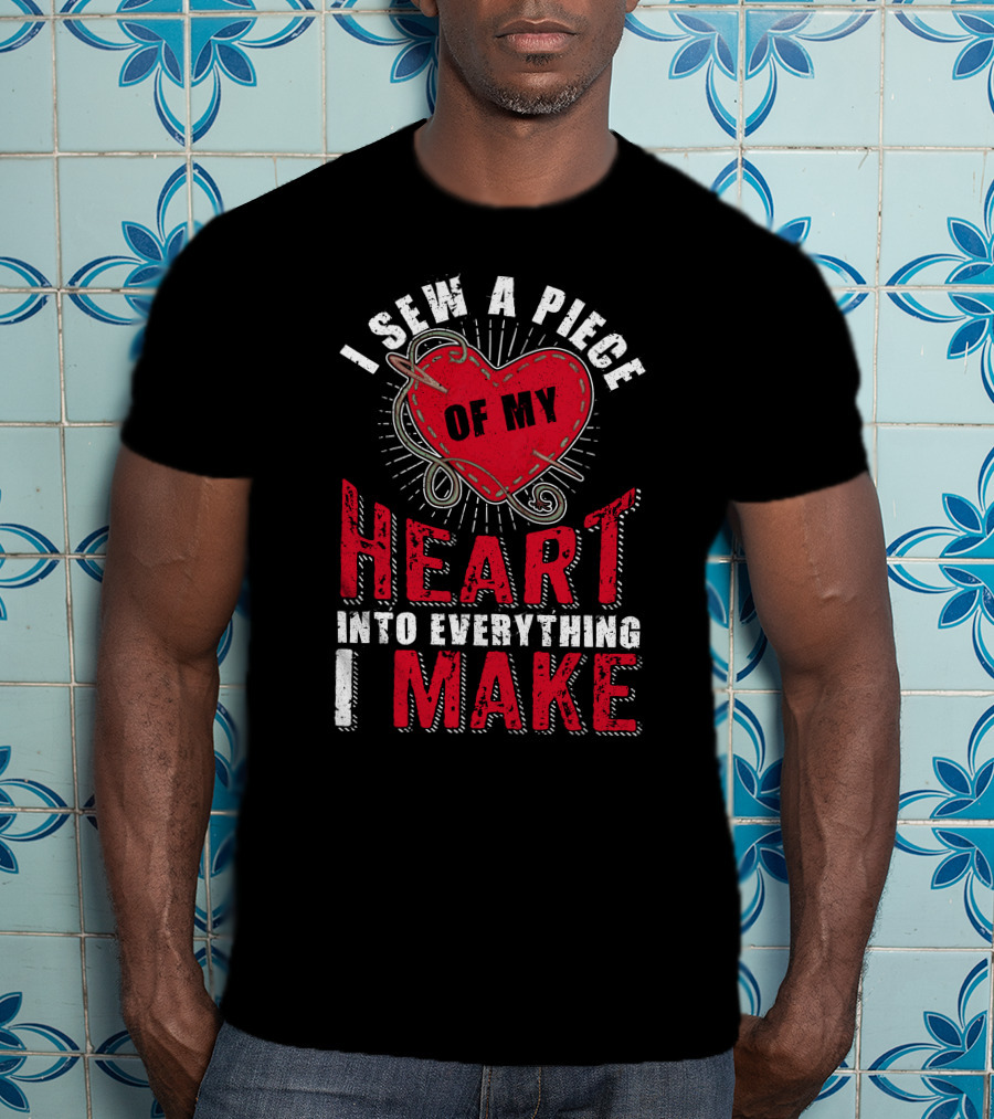 Funny Sewing Sewer Seamstress Quilting Knitting I Sew A Piece Of My Heart Into Everything I Make T-Shirt