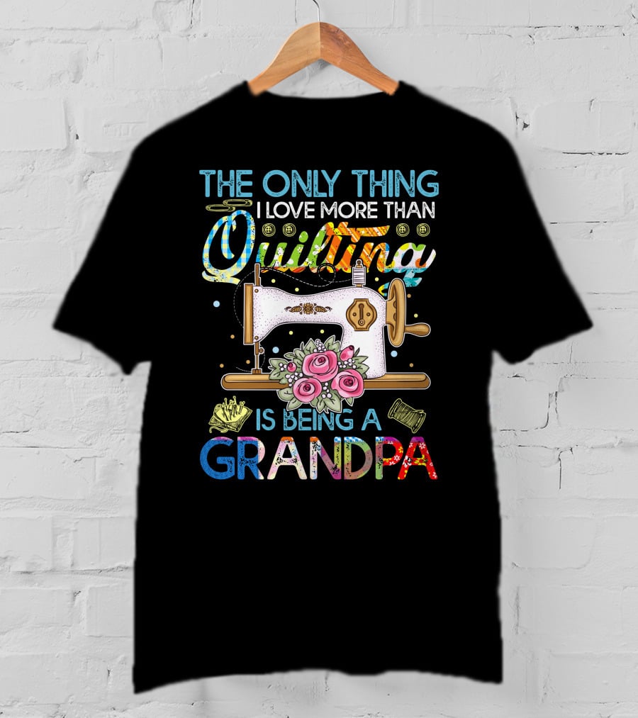 The Only Thing I Love More Than Quilting Is Being A Grandpa T-Shirt