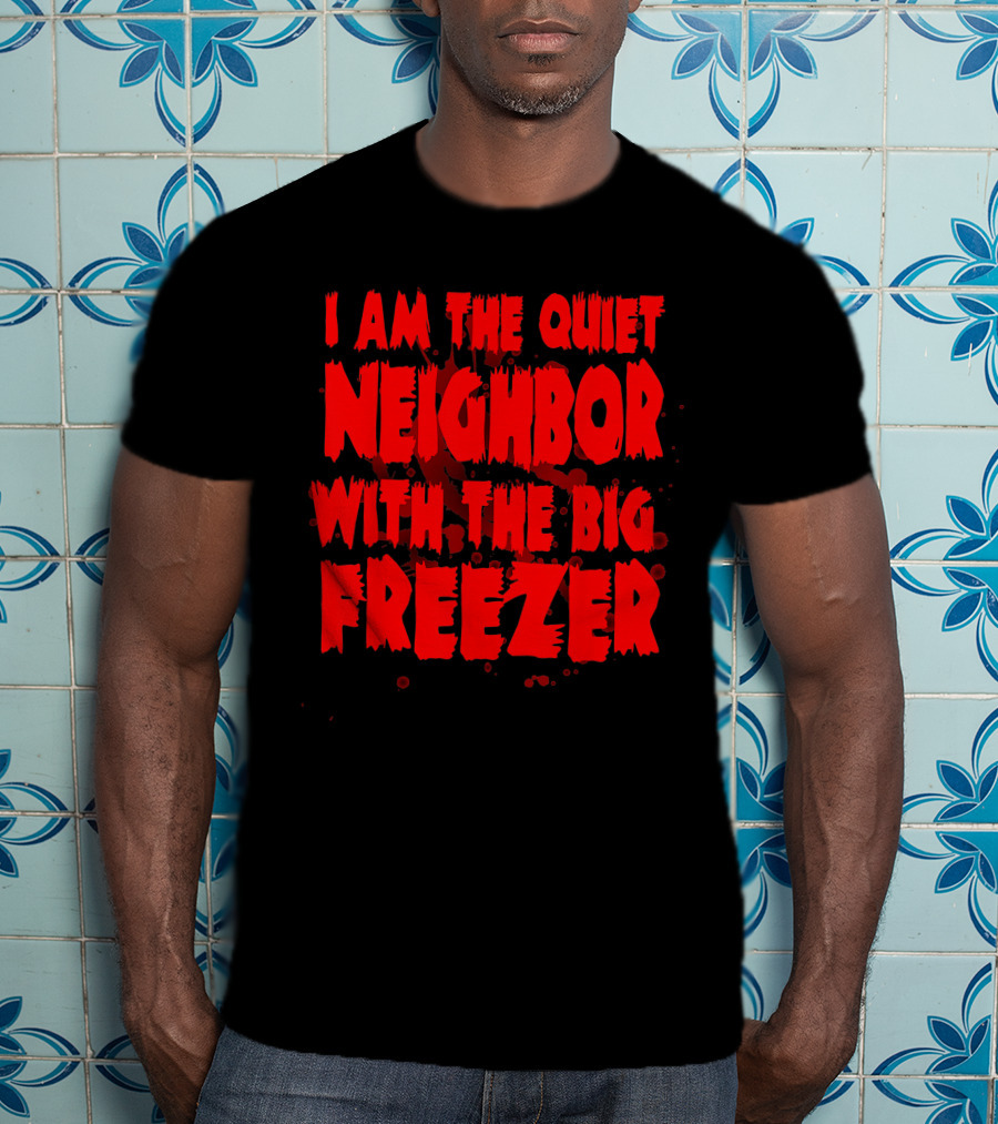 Neighbor With The Big Freezer Quiet Humor T-Shirt