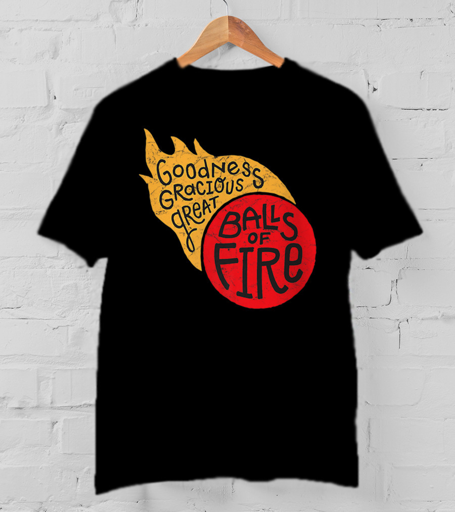 Goodness Gracious Great Balls Of Fire T-Shirt
