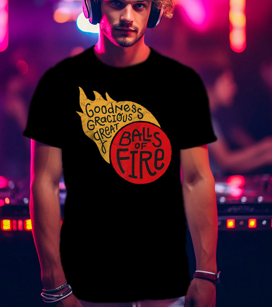 Goodness Gracious Great Balls Of Fire T-Shirt