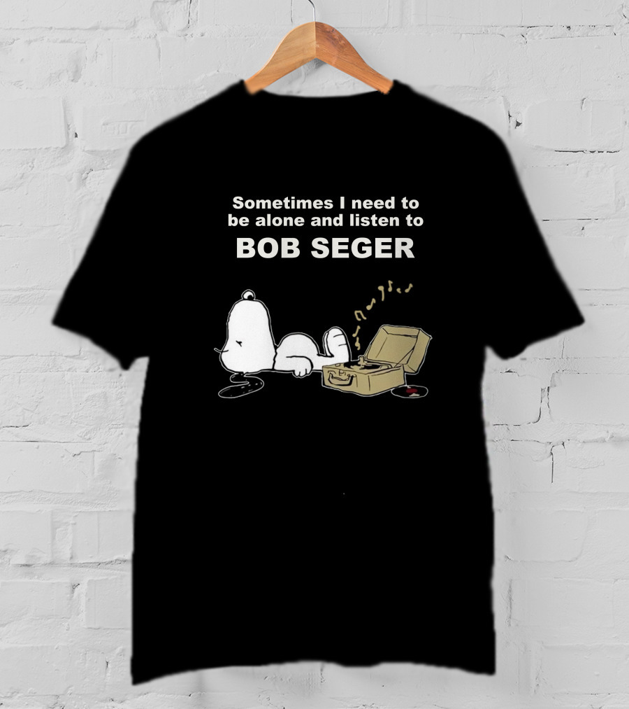 Sometimes I Need To Be Alone And Listen To Bob Seger T-Shirt
