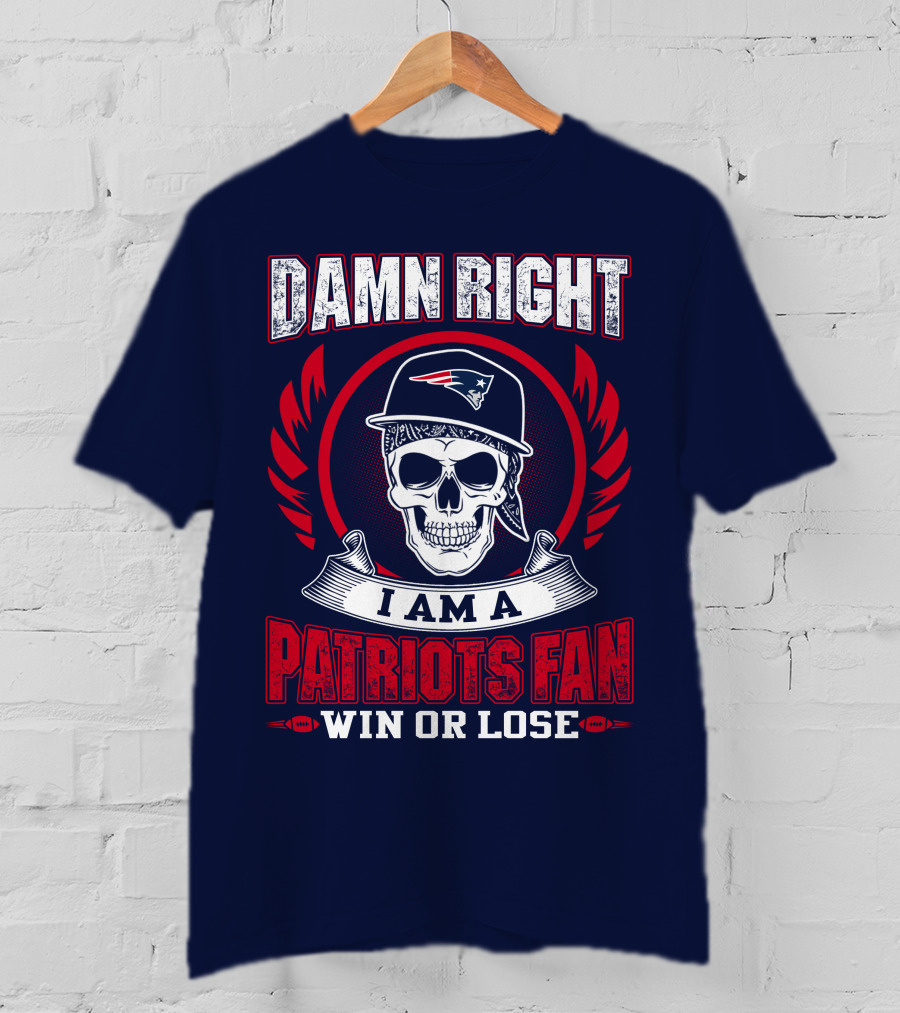 Damn Right I Am A Patriots Fan Win Or Lose T-Shirt