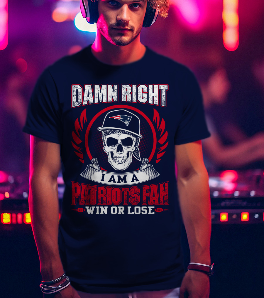 Damn Right I Am A Patriots Fan Win Or Lose T-Shirt