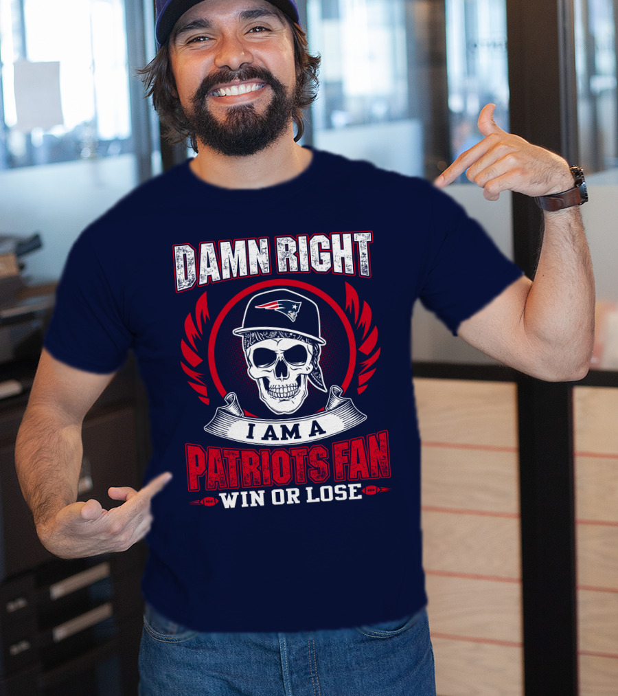 Damn Right I Am A Patriots Fan Win Or Lose T-Shirt