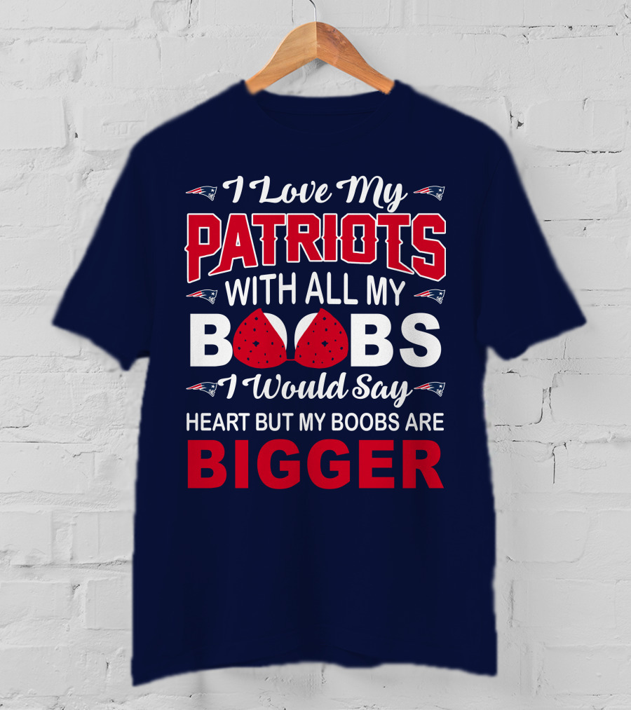 I Love My Patriots With All My Boobs I Would Say Heart But My Boobs Are Bigger T-Shirt