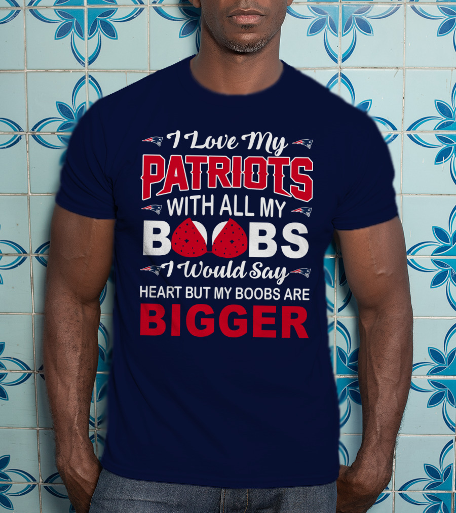 I Love My Patriots With All My Boobs I Would Say Heart But My Boobs Are Bigger T-Shirt