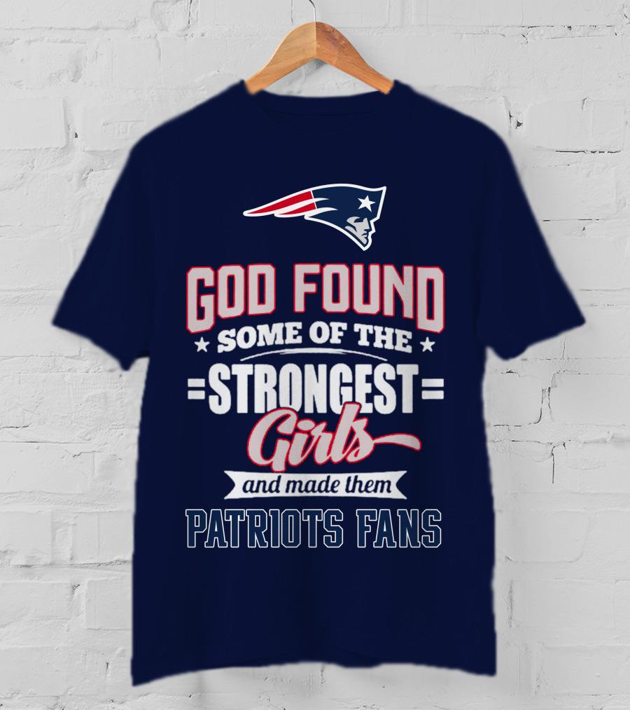 God Found Some Of The Strongest Girls And Made Them Patriots Fans T-Shirt