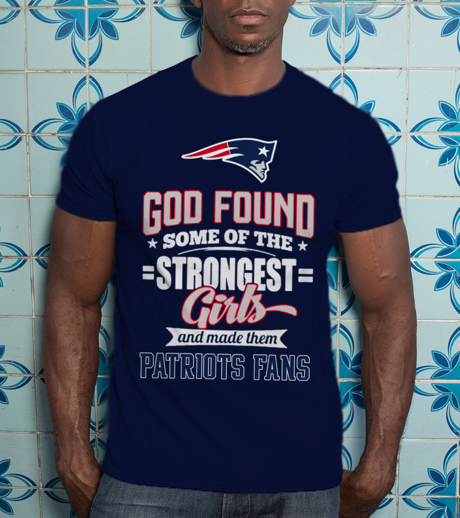 God Found Some Of The Strongest Girls And Made Them Patriots Fans T-Shirt