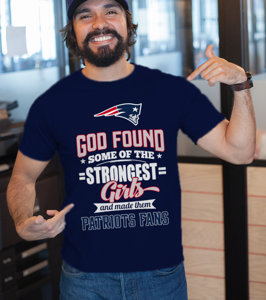 God Found Some Of The Strongest Girls And Made Them Patriots Fans T-Shirt