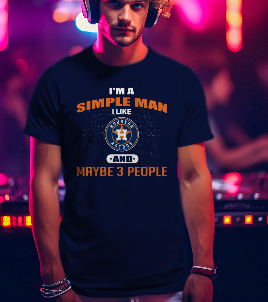 I'm A Simple Man I Like Houston Astros And Maybe 3 People T-Shirt