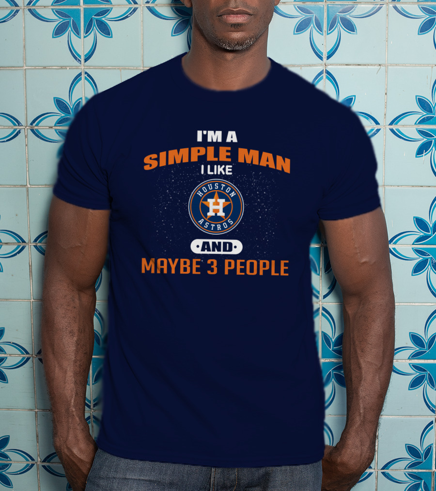 I'm A Simple Man I Like Houston Astros And Maybe 3 People T-Shirt