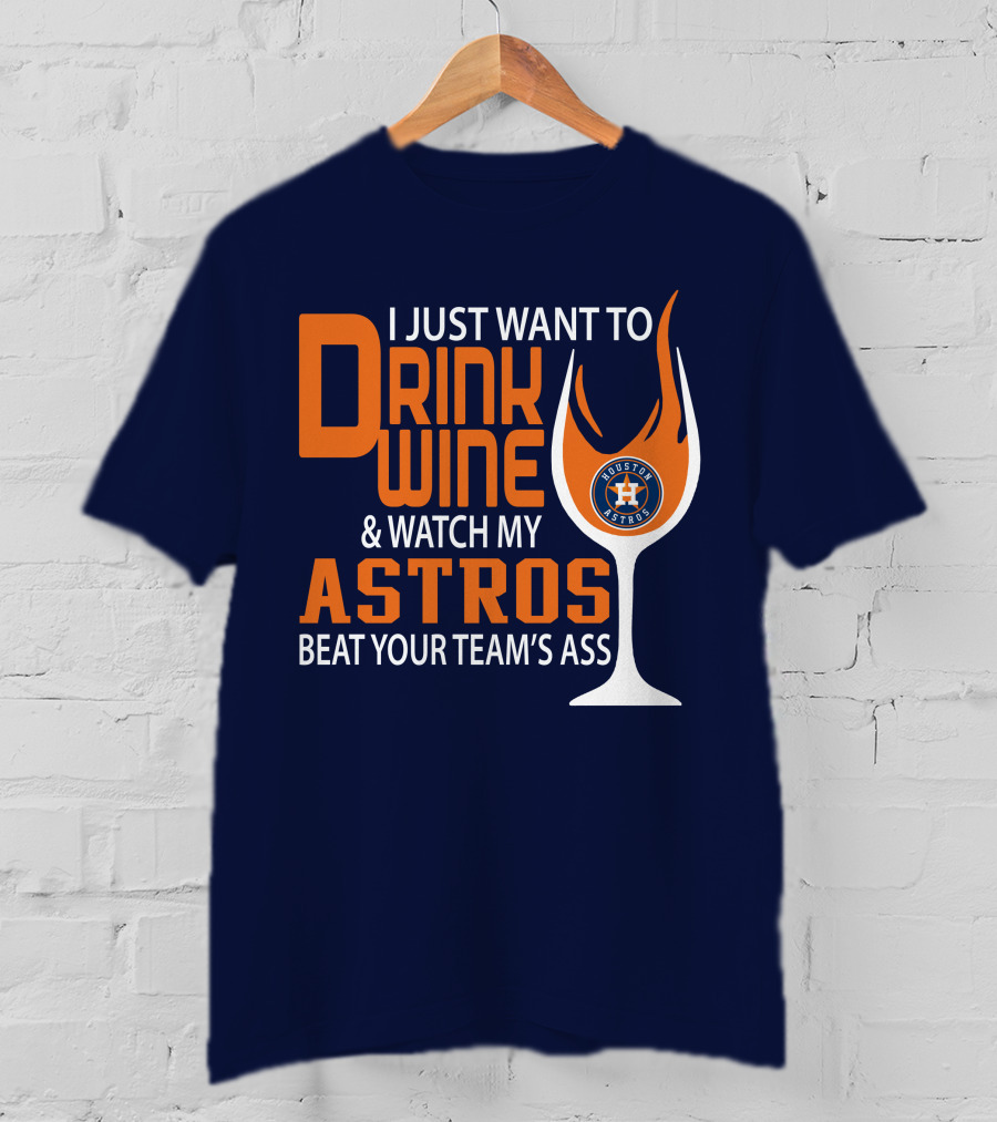 I Just Want To Drink Wine And Watch My Astros Beat Your Team’s Ass T-Shirt