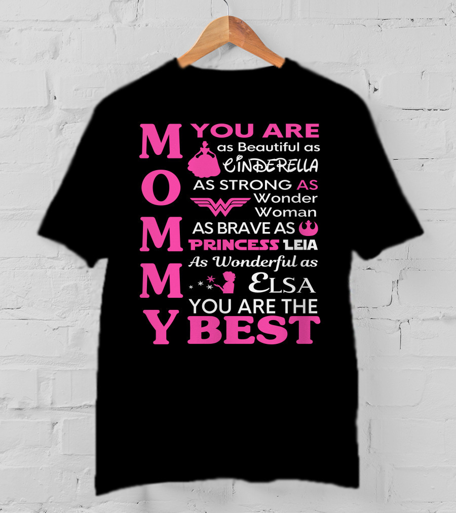 MOMMY You Are As Beautiful As Cinderella As Strong As Wonder Woman As Brave As Princess Leia As Wonderful As Elsa You Are The Best T-Shirt
