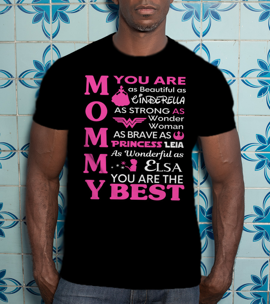 MOMMY You Are As Beautiful As Cinderella As Strong As Wonder Woman As Brave As Princess Leia As Wonderful As Elsa You Are The Best T-Shirt