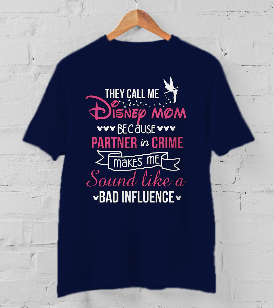 They Call Me Disney Mom Because Partner In Crime Makes Me Sound Like A Bad Influence T-Shirt