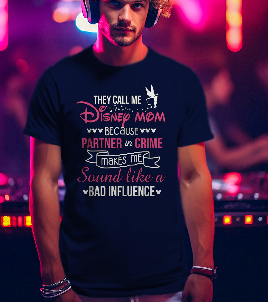 They Call Me Disney Mom Because Partner In Crime Makes Me Sound Like A Bad Influence T-Shirt