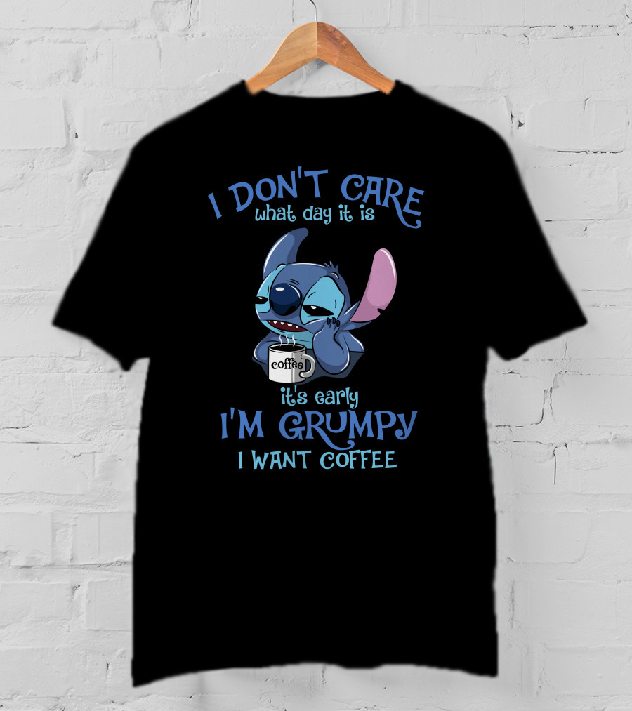 I Don't Care What Day It Is It's Early I'm Grumpy I Want Coffee T-Shirt