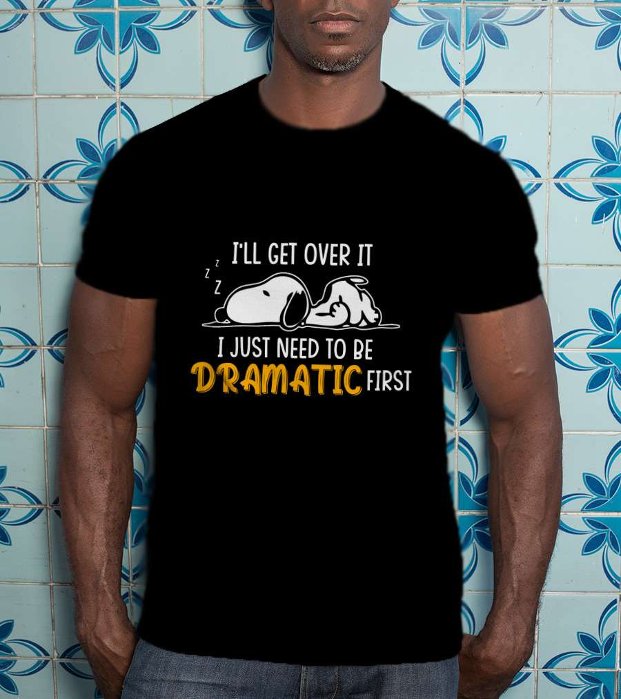 I'll Get Over It I Just Need To Be Dramatic First Snoozing Dog T-Shirt