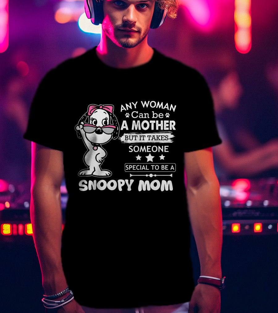 Any Woman Can Be A Mother But It Takes Someone Special To Be A Snoopy Mom T-Shirt