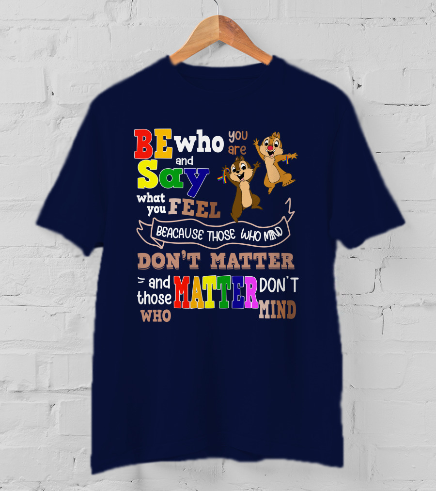 BE Who You Are Say What You Feel Because Those Who Mind Don't Matter And Those Who Matter Don't Mind Chipmunks T-Shirt