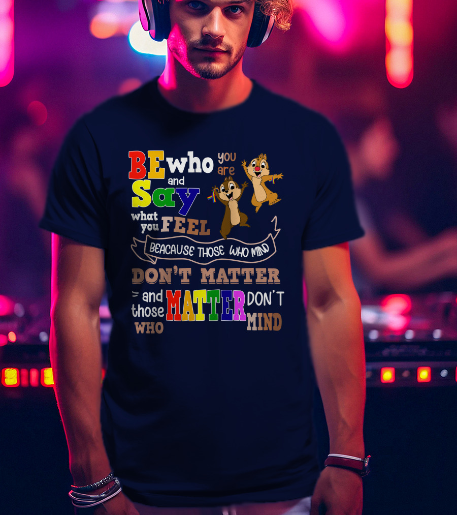 BE Who You Are Say What You Feel Because Those Who Mind Don't Matter And Those Who Matter Don't Mind Chipmunks T-Shirt