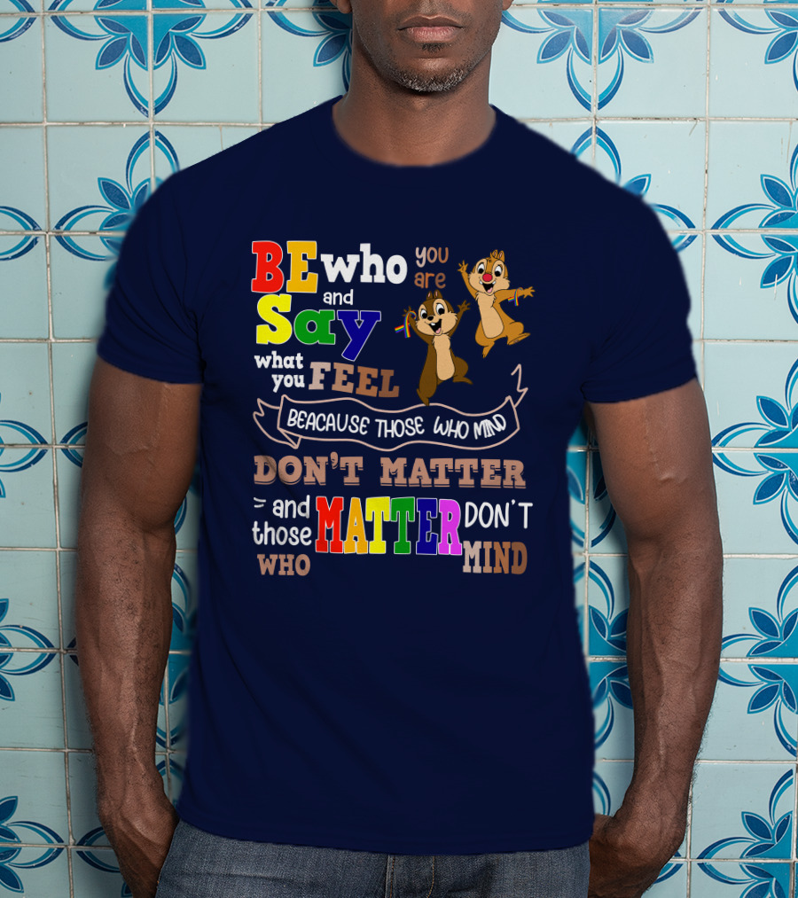 BE Who You Are Say What You Feel Because Those Who Mind Don't Matter And Those Who Matter Don't Mind Chipmunks T-Shirt