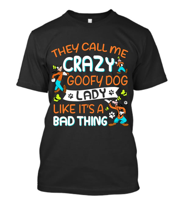 They Call ME Crazy Goofy Dog Lady Like It’s A Bad Thing T-Shirt