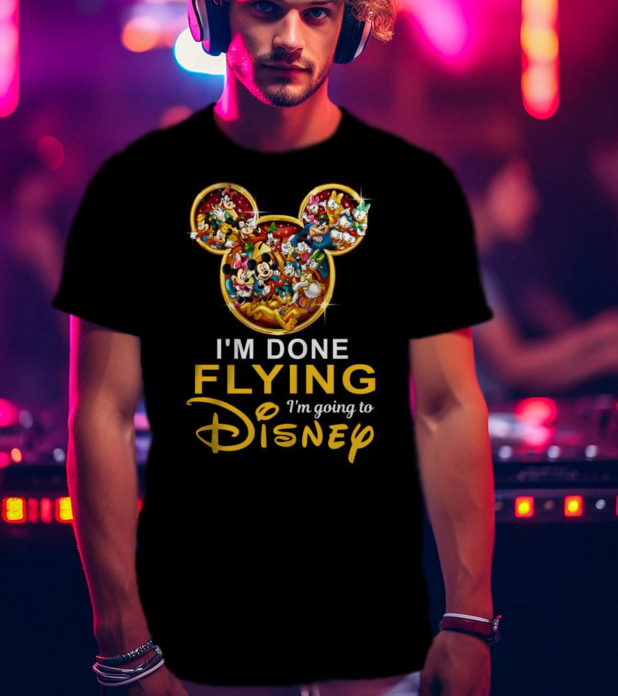 I'm Done Flying I'm Going To Disney Mickey Mouse And Friends T-Shirt