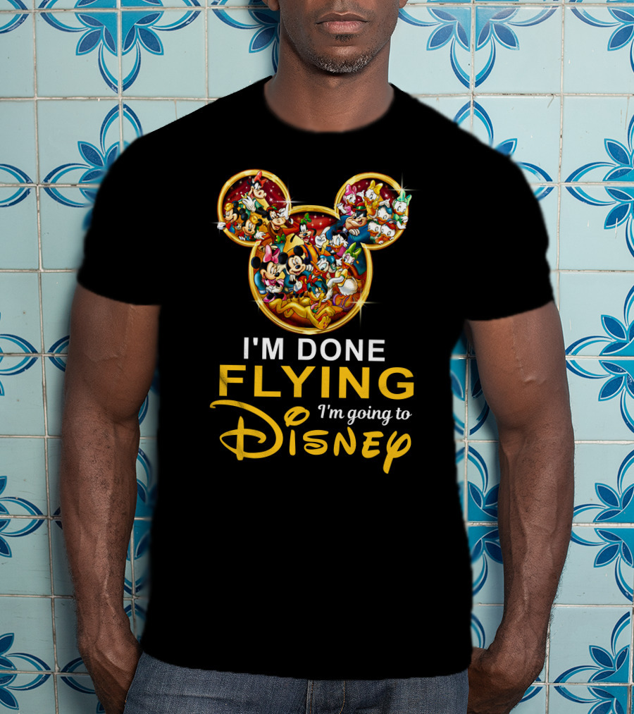 I'm Done Flying I'm Going To Disney Mickey Mouse And Friends T-Shirt