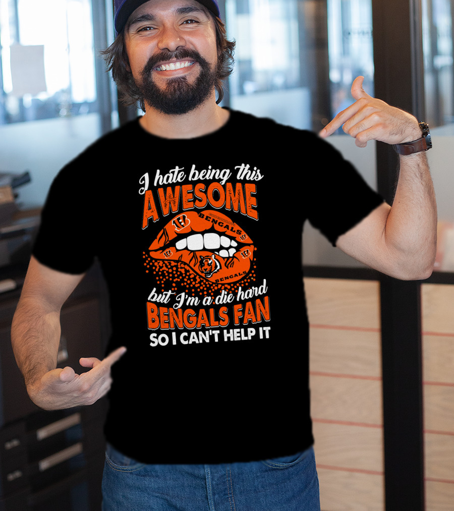 I Hate Being This Awesome But I’m A Die Hard Bengals Fan So I Can’t Help It T-Shirt