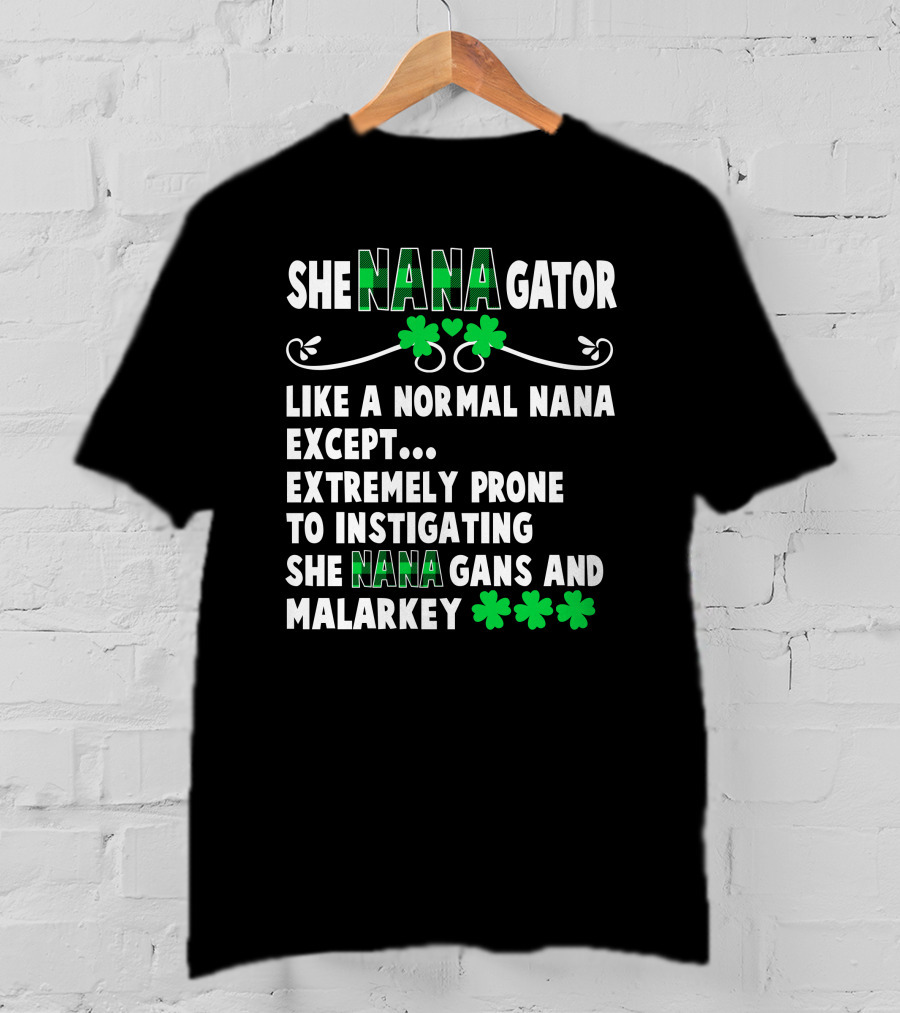 SHE NANAGATOR Like A Normal Nana Extremely Prone To Instigating SHE NANA GANS And Malarkey St. Patrick's Day T-Shirt