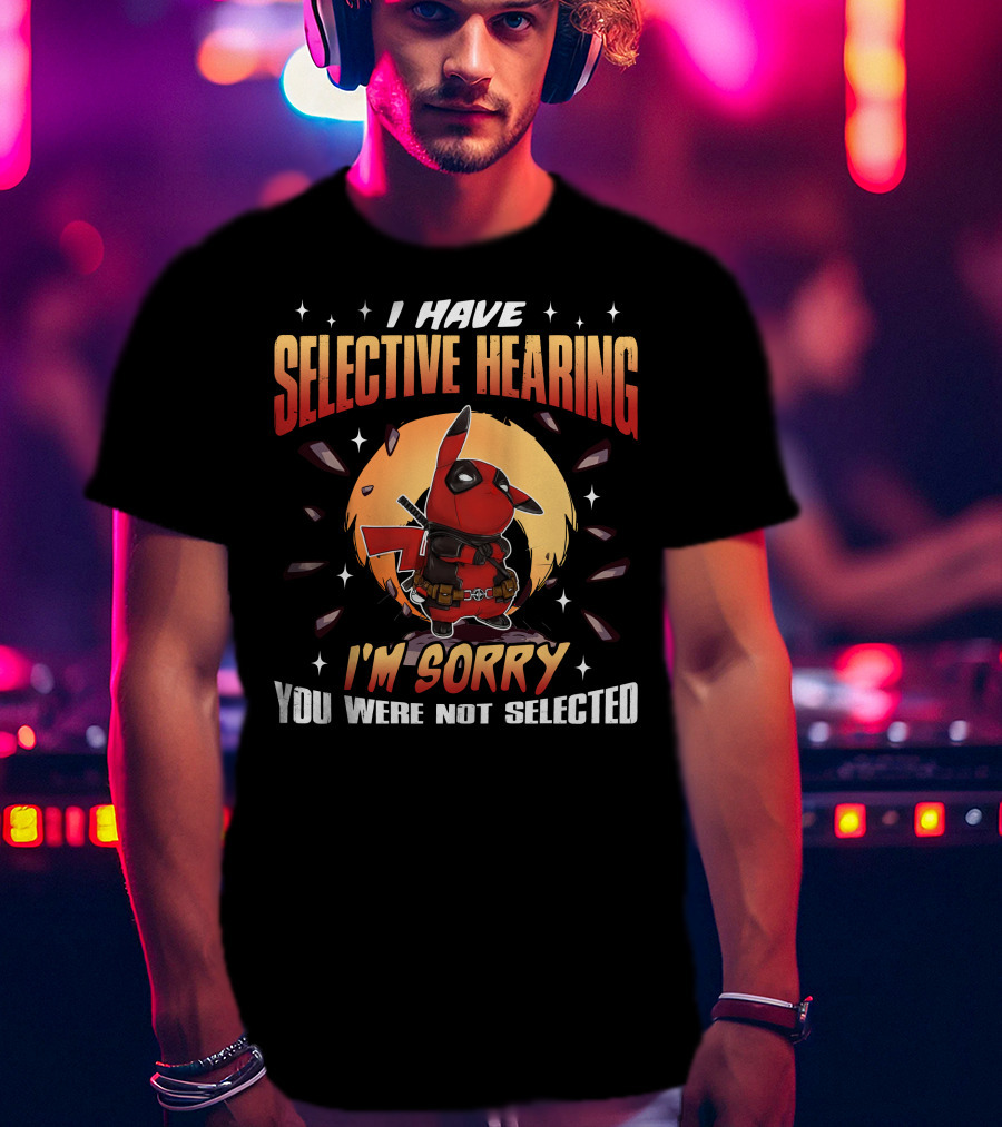 I Have Selective Hearing I'm Sorry You Were Not Selected Deadchu T-Shirt